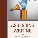 Assessing Writing: A Guide for Teachers, School Leaders, and Evaluators