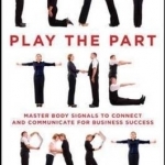 Play the Part: Master Body Signals to Connect and Communicate for Business Success