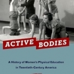 Active Bodies: A History of Women&#039;s Physical Education in Twentieth-Century America