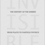 Invisible: The History of the Unseen from Plato to Particle Physics