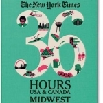 The New York Times 36 Hours: USA &amp; Canada. Midwest &amp; Great Lakes