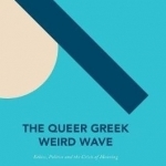 The Queer Greek Weird Wave: Ethics, Politics and the Crisis of Meaning: 2017