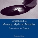 Childhood as Memory, Myth and Metaphor: Proust, Beckett, and Bourgeois