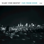 Far From Over by Vijay Iyer Sextet
