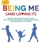 Being Me (and Loving it): Stories and Activities to Help Build Self-Esteem, Confidence, Positive Body Image and Resilience in Children