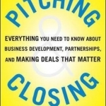 Pitching and Closing: Everything You Need to Know About Business Development, Partnerships, and Making Deals That Matter
