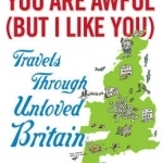 You are Awful (but I Like You): Travels Through Unloved Britain
