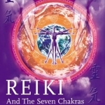 Reiki and the Seven Chakras: Your Essential Guide to the First Level