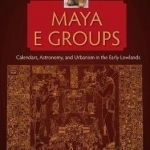 Maya E Groups: Calendars, Astronomy, and Urbanism in the Early Lowlands
