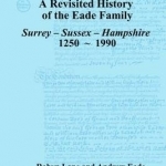 Revisited History of the Eade Family: Surrey, Sussex, Hampshire 1250-1990