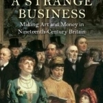 A Strange Business: Making Art and Money in Nineteenth-Century Britain