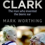 Graeme Clark: The Man Who Invented the Bionic Ear