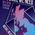 The State We Need: Keys to the Renaissance of Britain