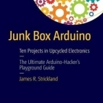 Junk Box Arduino: Ten Projects in Upcycled Electronics: 2016