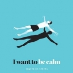 I Want to be Calm: How to De-Stress