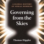 Governing from the Skies: A Global History of Aerial Bombing