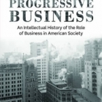 Progressive Business: An Intellectual History of the Role of Business in American Society