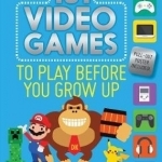 101 Video Games to Play Before You Grow Up: The Must-Play Video Game List for Kids