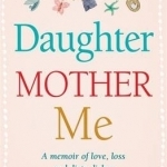 The Daughter, Mother, Me: How to Survive When the People in Your Life Need You Most