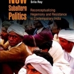 New Subaltern Politics: Reconceptualizing Hegemony and Resistance in Contemporary India