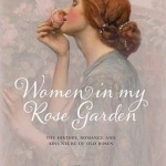 Women in My Rose Garden: The History, Romance and Adventure of Old Roses