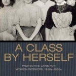 A Class by Herself: Protective Laws for Women Workers, 1890s-1990s