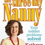 The Three Day Nanny: Your Toddler Problems Solved: Practical Advice to Help You Parent with Ease and Raise a Calm and Confident Child