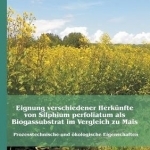 Eignung Verschiedener Herkunfte Von Silphium Perfoliatum ALS Biogassubstrat Im Vergleich Zu Mais: Prozesstechnische Und Okologische Eigenschaften