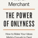 The Power of Onlyness: How to Make Your Ideas Mighty Enough to Dent the World