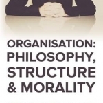 Organisation: Philosophy, Structure and Morality
