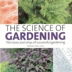 The Science of Gardening: The Hows and Whys of Successful Gardening