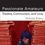 Passionate Amateurs: Theatre, Communism, and Love