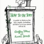 How to be Topp: A Guide to Success for Tiny Pupils, Including All There is to Kno About SPACE