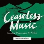 Ceaseless Music: Sounding Wordsworth&#039;s the Prelude