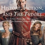 History, Fiction, and the Tudors: Sex, Politics, Power, and Artistic License in the Showtime Television Series: 2016