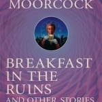Breakfast in the Ruins and Other Stories: Volume 3: The Best Short Fiction of Michael Moorcock
