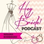 Hey Bride Wedding Podcast with Susana Rodriguez - Engagements / Weddings / Experts / Tips /
