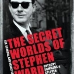 The Secret Worlds of Stephen Ward: Sex, Scandal and Deadly Secrets in the Profumo Affair