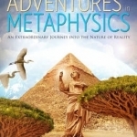 Fantastic Adventures in Metaphysics: An Extraordinary Journey into the Nature of Reality