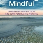 Becoming Mindful: Integrating Mindfulness into Your Psychiatric Practice