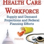 U.S. Health Care Workforce: Supply &amp; Demand Projections &amp; Federal Planning Efforts