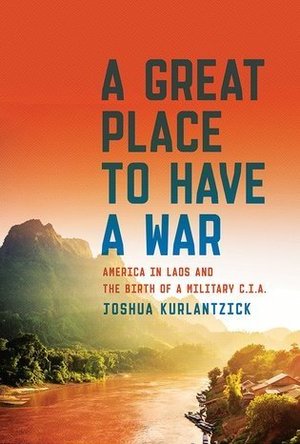 A Great Place to Have a War: America in Laos and the Birth of a Military CIA