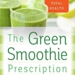 The Green Smoothie Prescription: A Complete Guide to Total Health