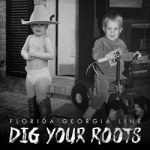 Dig Your Roots by Florida Georgia Line