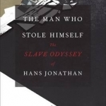 The Man Who Stole Himself: The Slave Odyssey of Hans Jonathan