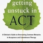 Getting Unstuck in ACT: A Clinician&#039;s Guide to Overcoming Common Obstacles in Acceptance and Commitment Therapy