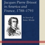 Jacques Pierre Brissot in America and France, 1788-1793: In Search of Better Worlds