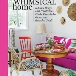 The Whimsical Home: Interior Design with Thrift Store Finds, Flea Market Gems, and Recycled Goods