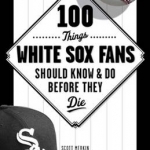 100 Things White Sox Fans Should Know &amp; Do Before They Die