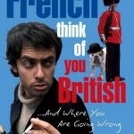 What We French Think of You British - and Where You are Going Wrong